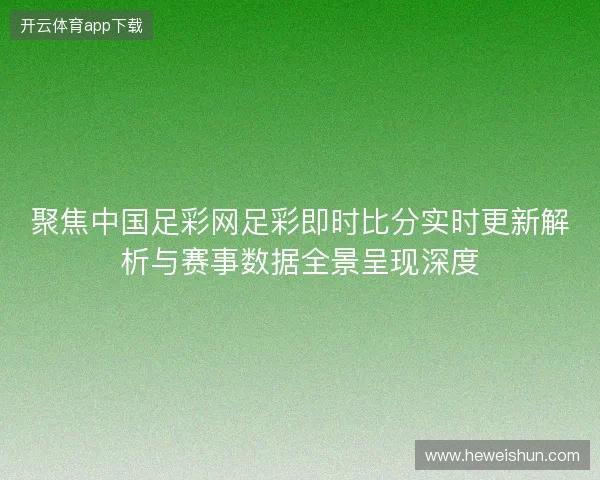 聚焦中国足彩网足彩即时比分实时更新解析与赛事数据全景呈现深度