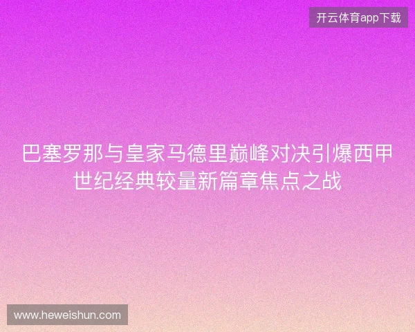 巴塞罗那与皇家马德里巅峰对决引爆西甲世纪经典较量新篇章焦点之战