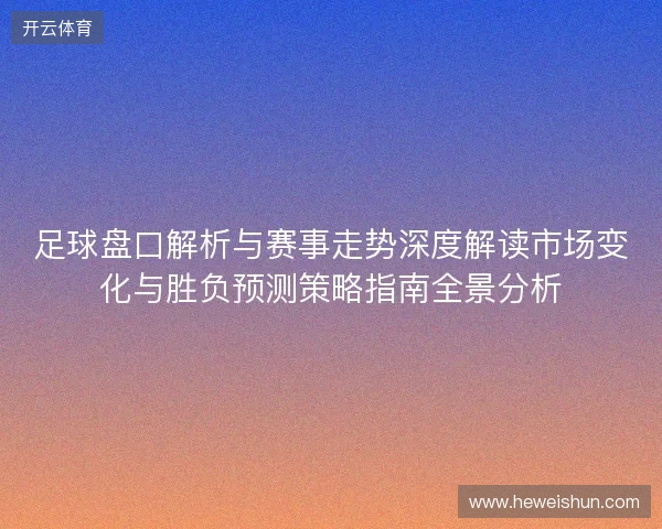 足球盘口解析与赛事走势深度解读市场变化与胜负预测策略指南全景分析
