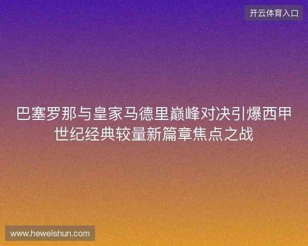 巴塞罗那与皇家马德里巅峰对决引爆西甲世纪经典较量新篇章焦点之战