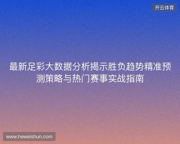 最新足彩大数据分析揭示胜负趋势精准预测策略与热门赛事实战指南