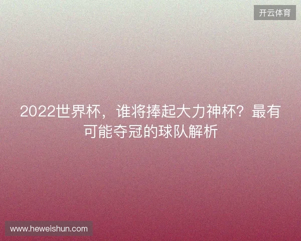 2022世界杯，谁将捧起大力神杯？最有可能夺冠的球队解析