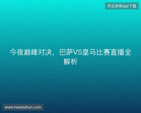 今夜巅峰对决，巴萨VS皇马比赛直播全解析