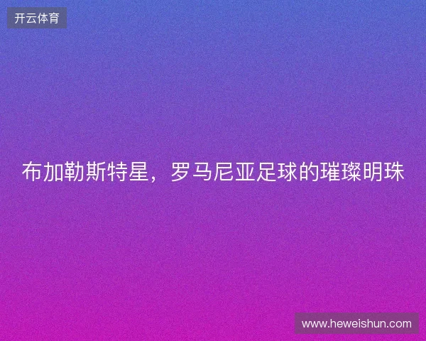 布加勒斯特星，罗马尼亚足球的璀璨明珠
