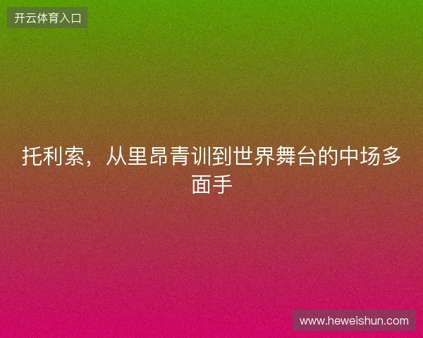 托利索，从里昂青训到世界舞台的中场多面手