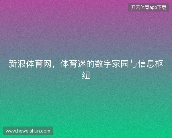 新浪体育网，体育迷的数字家园与信息枢纽