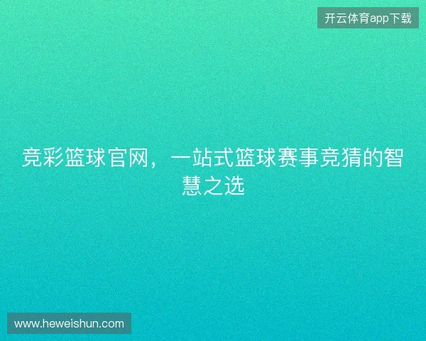 竞彩篮球官网，一站式篮球赛事竞猜的智慧之选